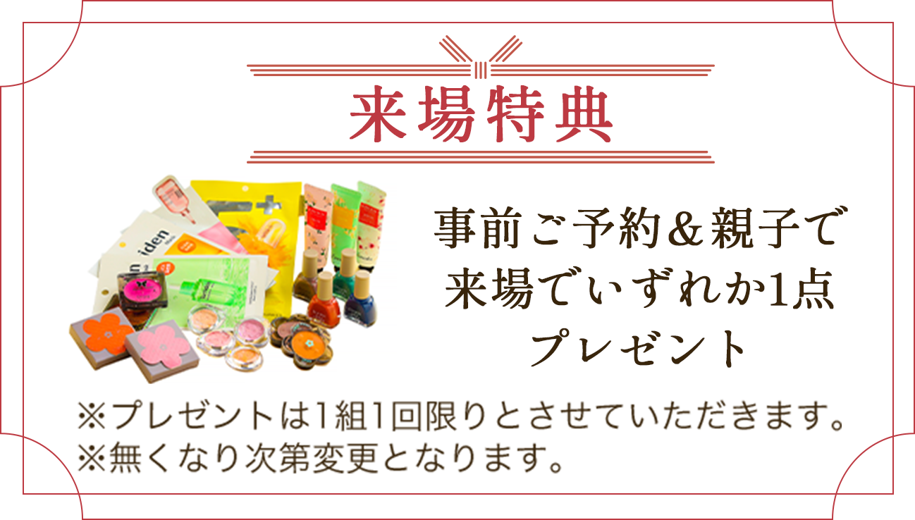 来場特典/事前ご予約＆親子で来場でいずれか1点プレゼント