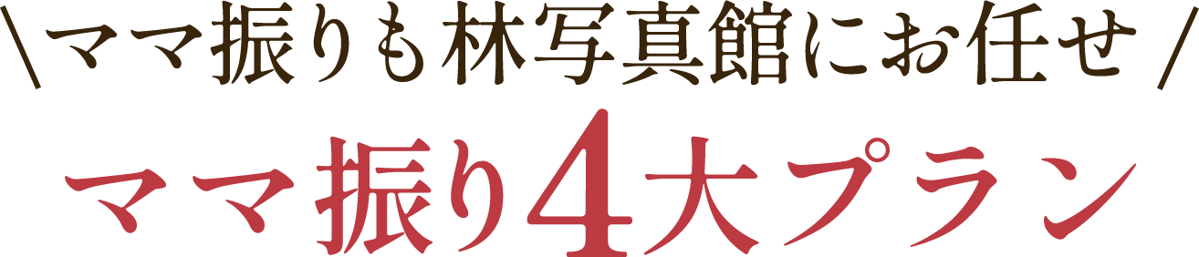 \ママ振りも林写真館にお任せ/ママ振り4大プラン