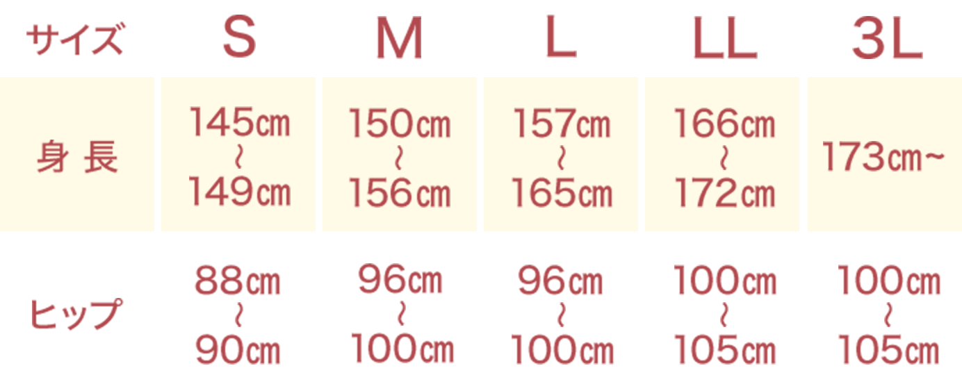 Sサイズ：身長145cm~149cm ヒップ88cm~90cm<br>Mサイズ：身長150cm~156cm ヒップ96cm~100cm<br>Lサイズ：身長157cm~165cm ヒップ96cm~100cm<br>LLサイズ：身長166cm~172cm ヒップ100cm~105cm/3XLサイズ：身長173cm~180cm ヒップ100cm~105cm