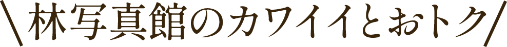 林写真館のカワイイとオトク